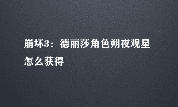 崩坏3：德丽莎角色朔夜观星怎么获得