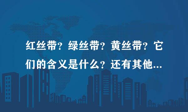 红丝带？绿丝带？黄丝带？它们的含义是什么？还有其他的丝带呢