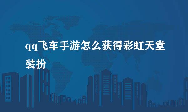 qq飞车手游怎么获得彩虹天堂装扮