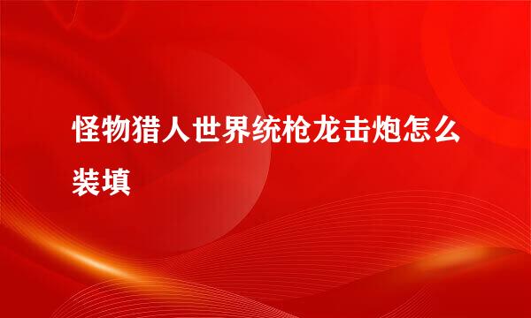 怪物猎人世界统枪龙击炮怎么装填