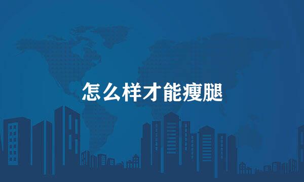 怎么样才能瘦腿