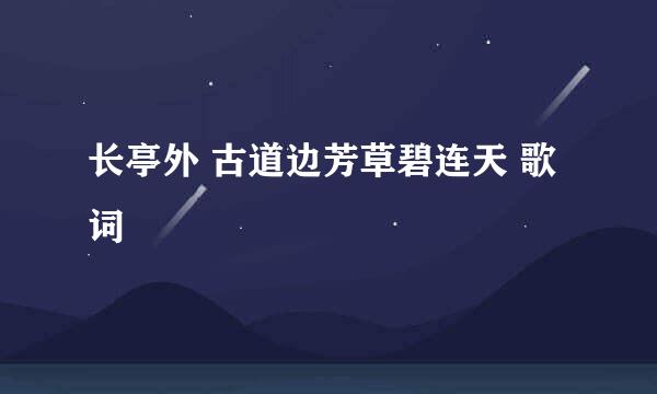 长亭外 古道边芳草碧连天 歌词