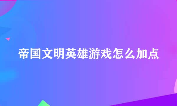 帝国文明英雄游戏怎么加点