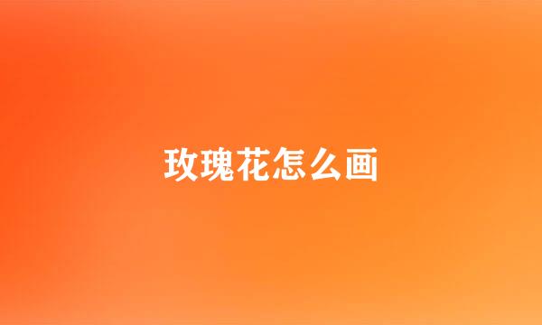 玫瑰花怎么画