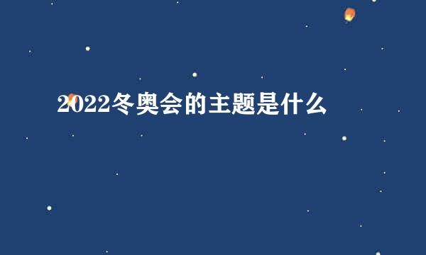 2022冬奥会的主题是什么