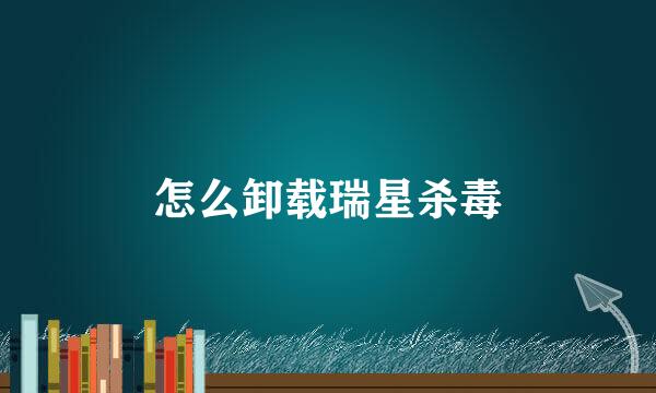 怎么卸载瑞星杀毒