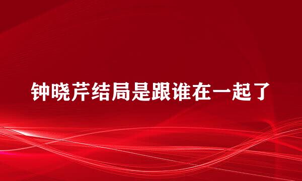 钟晓芹结局是跟谁在一起了