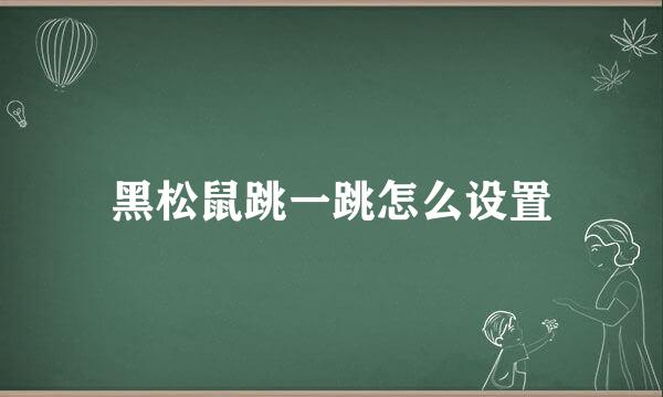 黑松鼠跳一跳怎么设置