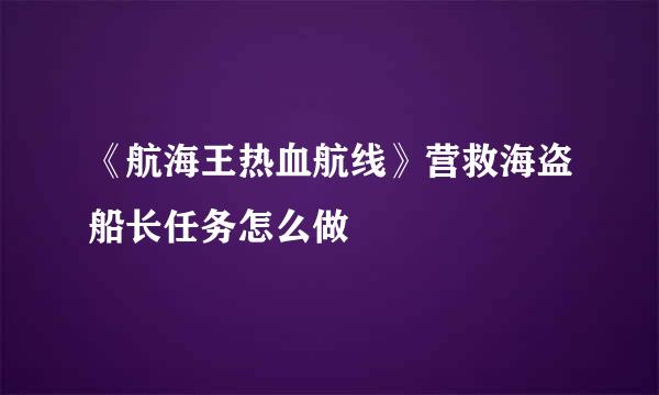《航海王热血航线》营救海盗船长任务怎么做