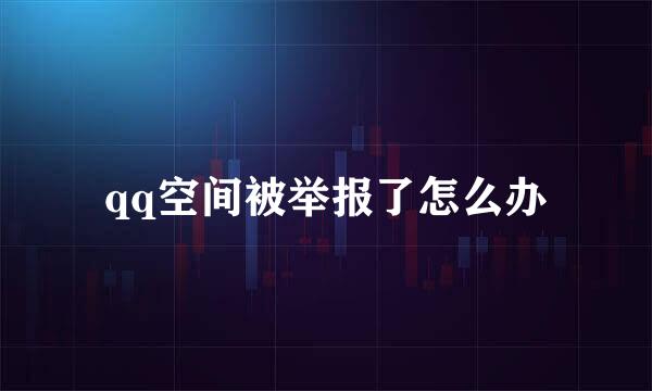 qq空间被举报了怎么办