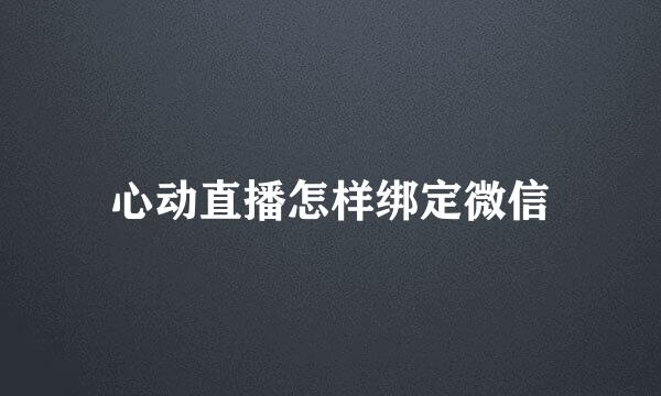 心动直播怎样绑定微信