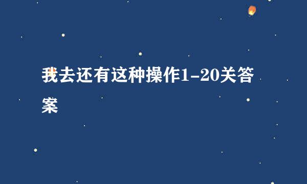 我去还有这种操作1-20关答案