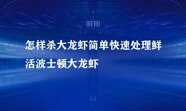 怎样杀大龙虾简单快速处理鲜活波士顿大龙虾