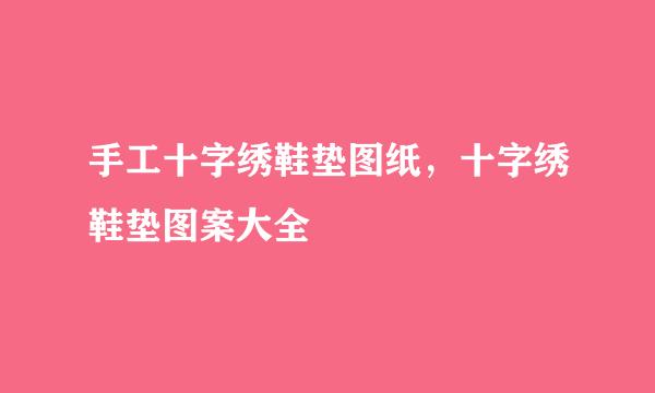 手工十字绣鞋垫图纸，十字绣鞋垫图案大全