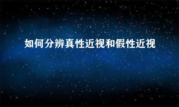 如何分辨真性近视和假性近视