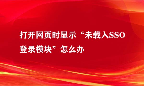 打开网页时显示“未载入SSO登录模块”怎么办