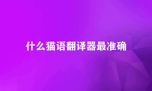 什么猫语翻译器最准确