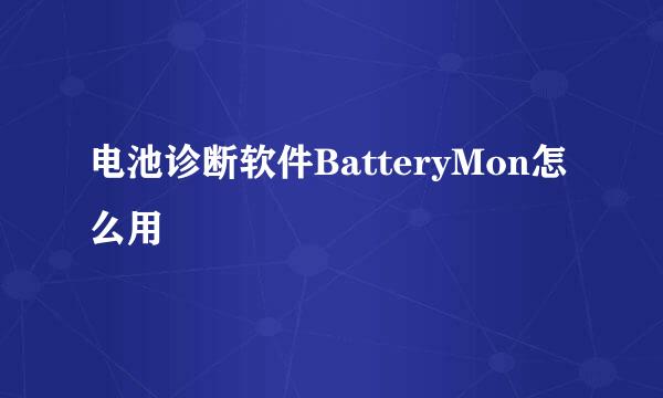 电池诊断软件BatteryMon怎么用