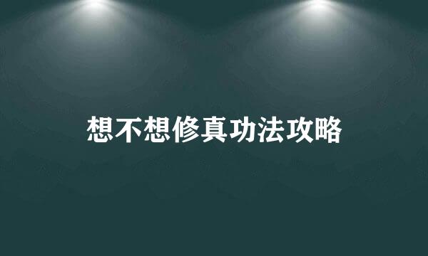 想不想修真功法攻略