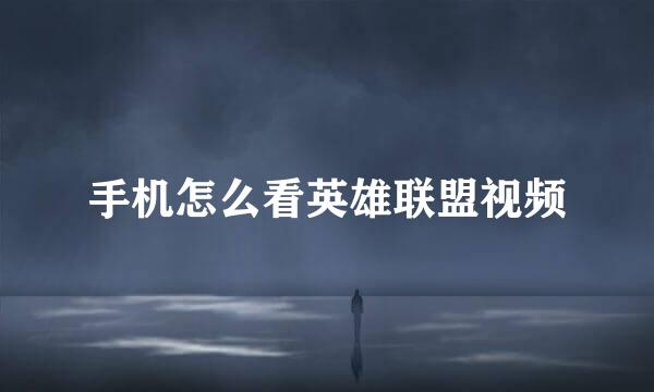 手机怎么看英雄联盟视频