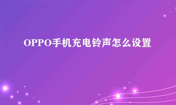 OPPO手机充电铃声怎么设置