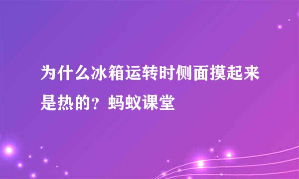为什么冰箱运转时侧面摸起来是热的？蚂蚁课堂