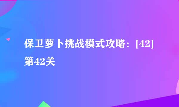 保卫萝卜挑战模式攻略：[42]第42关