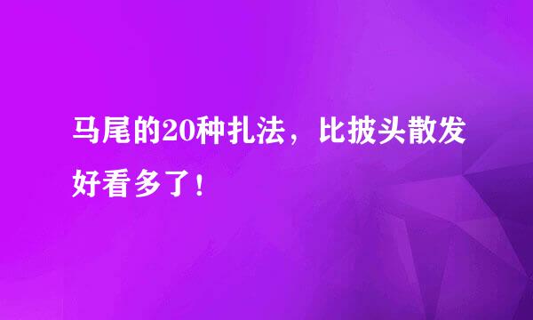 马尾的20种扎法，比披头散发好看多了！