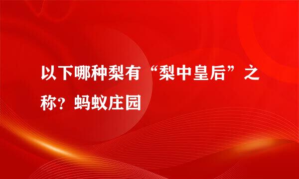 以下哪种梨有“梨中皇后”之称？蚂蚁庄园