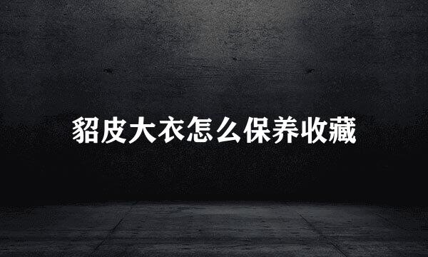 貂皮大衣怎么保养收藏