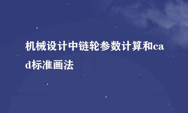 机械设计中链轮参数计算和cad标准画法