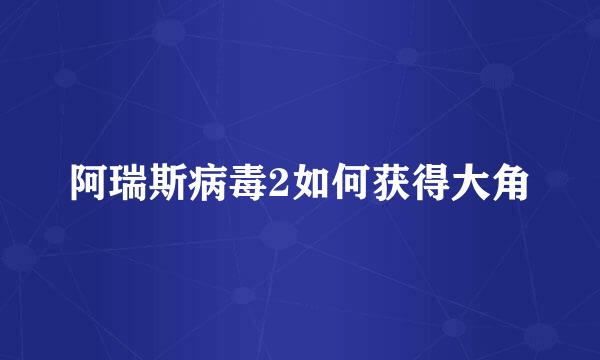 阿瑞斯病毒2如何获得大角