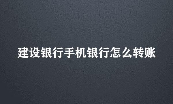 建设银行手机银行怎么转账