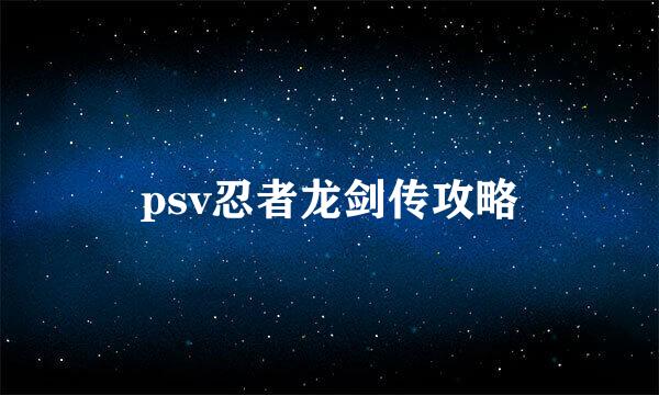 psv忍者龙剑传攻略