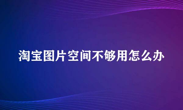 淘宝图片空间不够用怎么办