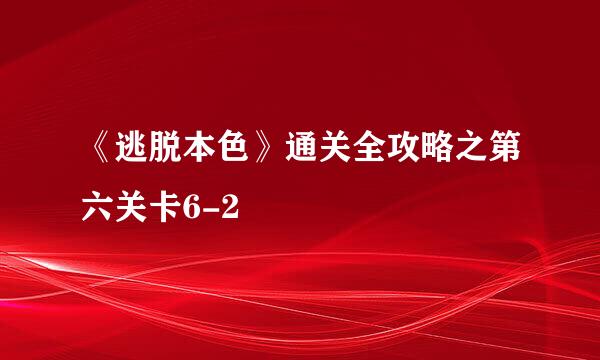 《逃脱本色》通关全攻略之第六关卡6-2