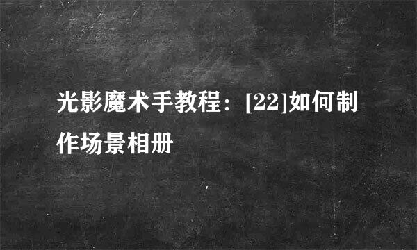 光影魔术手教程：[22]如何制作场景相册