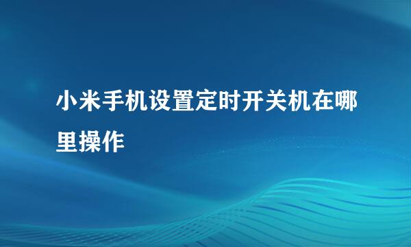 小米手机设置定时开关机在哪里操作