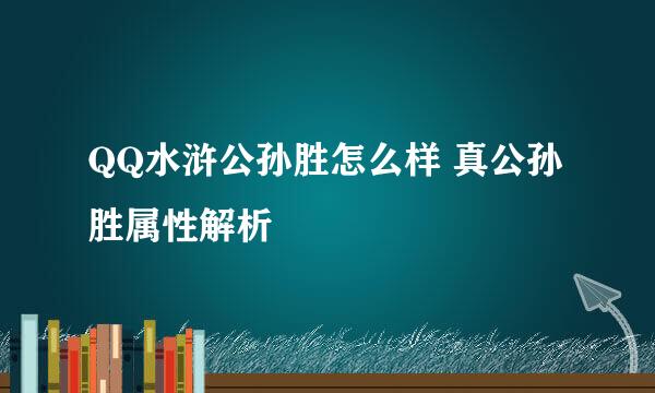 QQ水浒公孙胜怎么样 真公孙胜属性解析