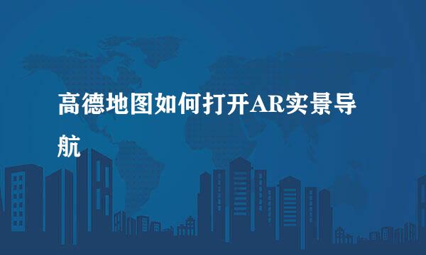 高德地图如何打开AR实景导航