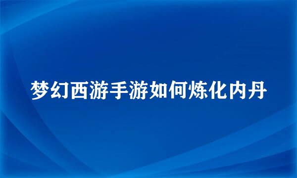 梦幻西游手游如何炼化内丹