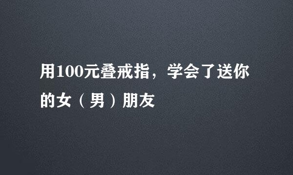 用100元叠戒指，学会了送你的女（男）朋友