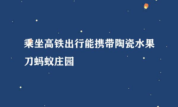 乘坐高铁出行能携带陶瓷水果刀蚂蚁庄园