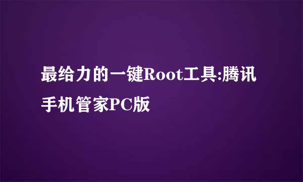 最给力的一键Root工具:腾讯手机管家PC版