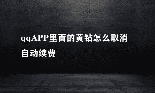 qqAPP里面的黄钻怎么取消自动续费