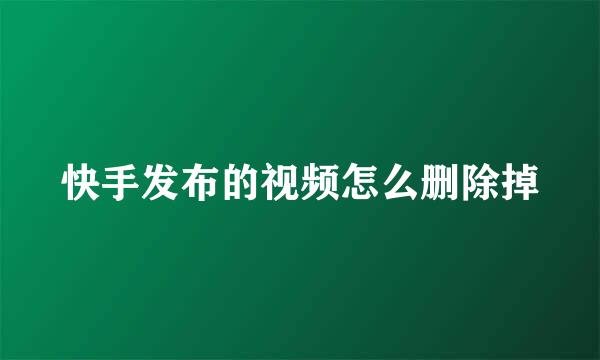 快手发布的视频怎么删除掉