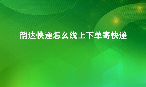 韵达快递怎么线上下单寄快递