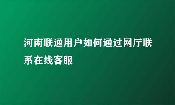 河南联通用户如何通过网厅联系在线客服