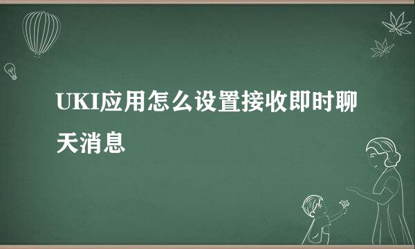 UKI应用怎么设置接收即时聊天消息