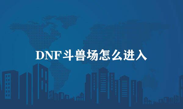 DNF斗兽场怎么进入